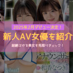 2025年2月の新人AV女優を紹介